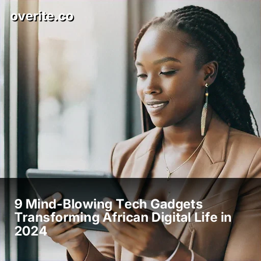 9 Mind-Blowing Tech Gadgets Transforming African Digital Life in 2024