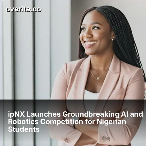 ipNX Launches Groundbreaking AI and Robotics Competition for Nigerian Students